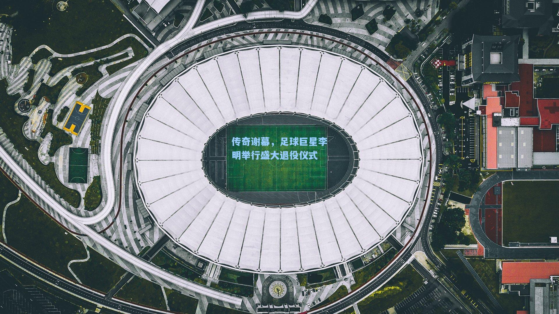 传奇谢幕，足球巨星李明举行盛大退役仪式