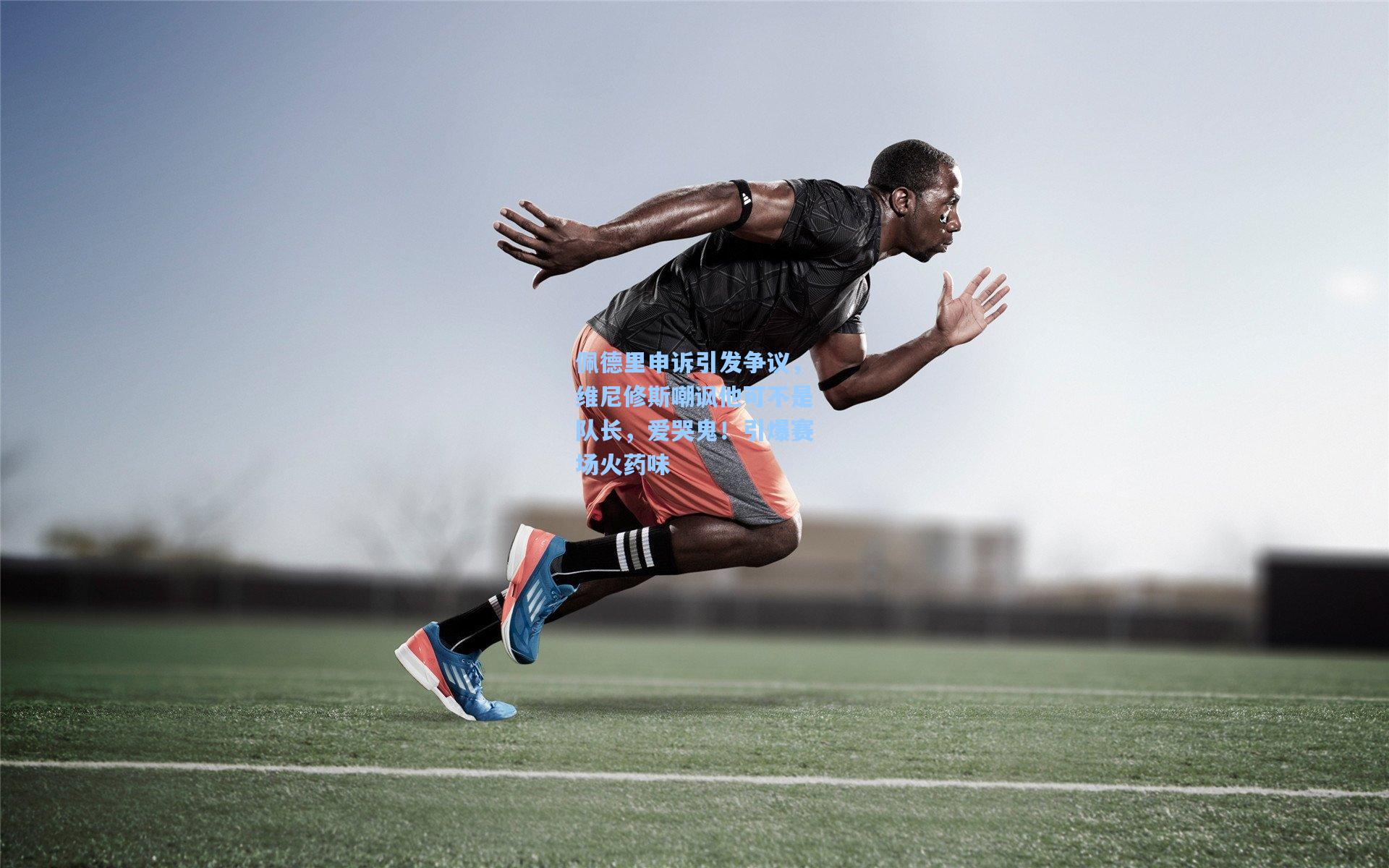 佩德里申诉引发争议,维尼修斯嘲讽他可不是队长,爱哭鬼!引爆赛场火药味