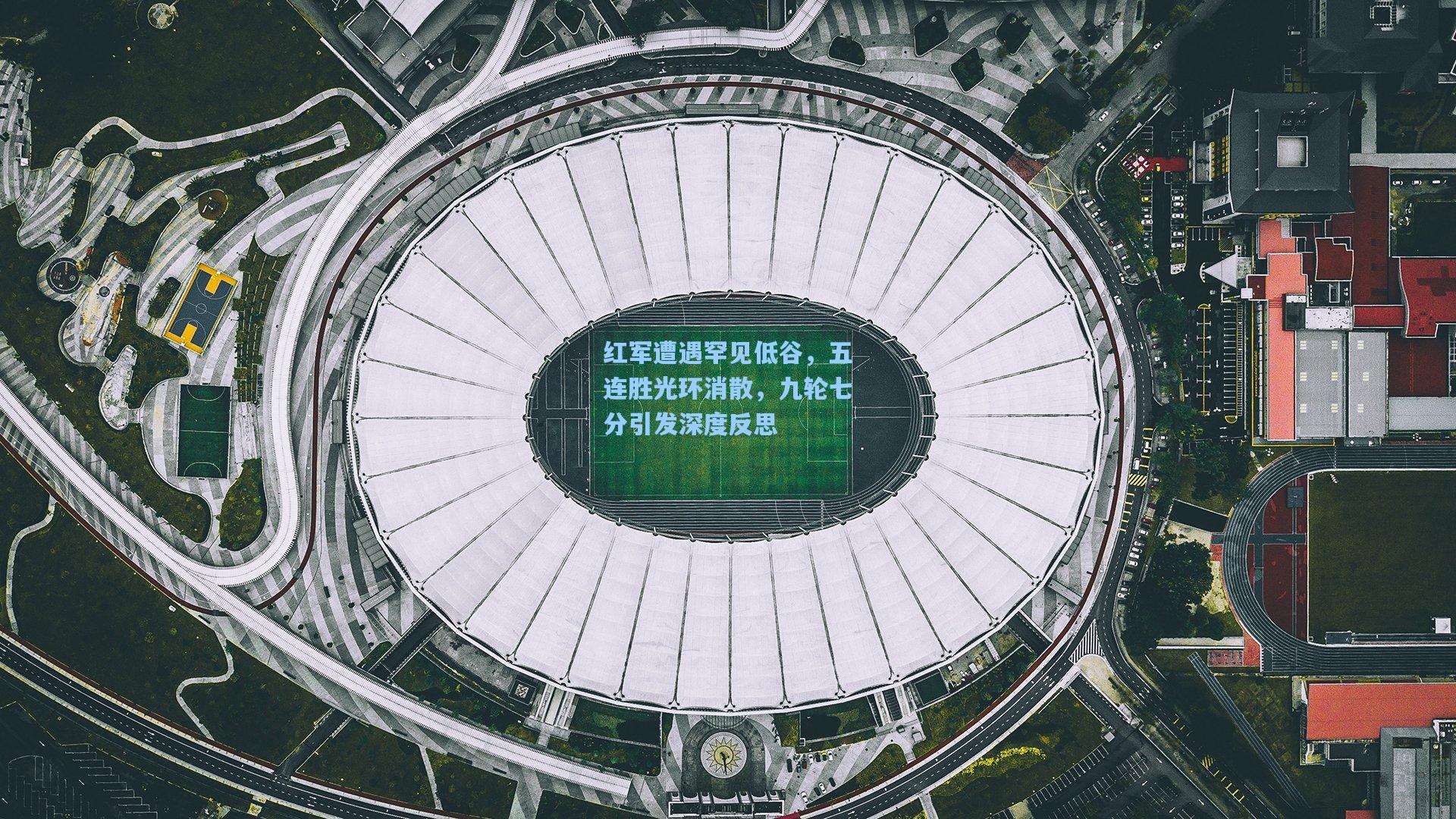 红军遭遇罕见低谷，五连胜光环消散，九轮七分引发深度反思