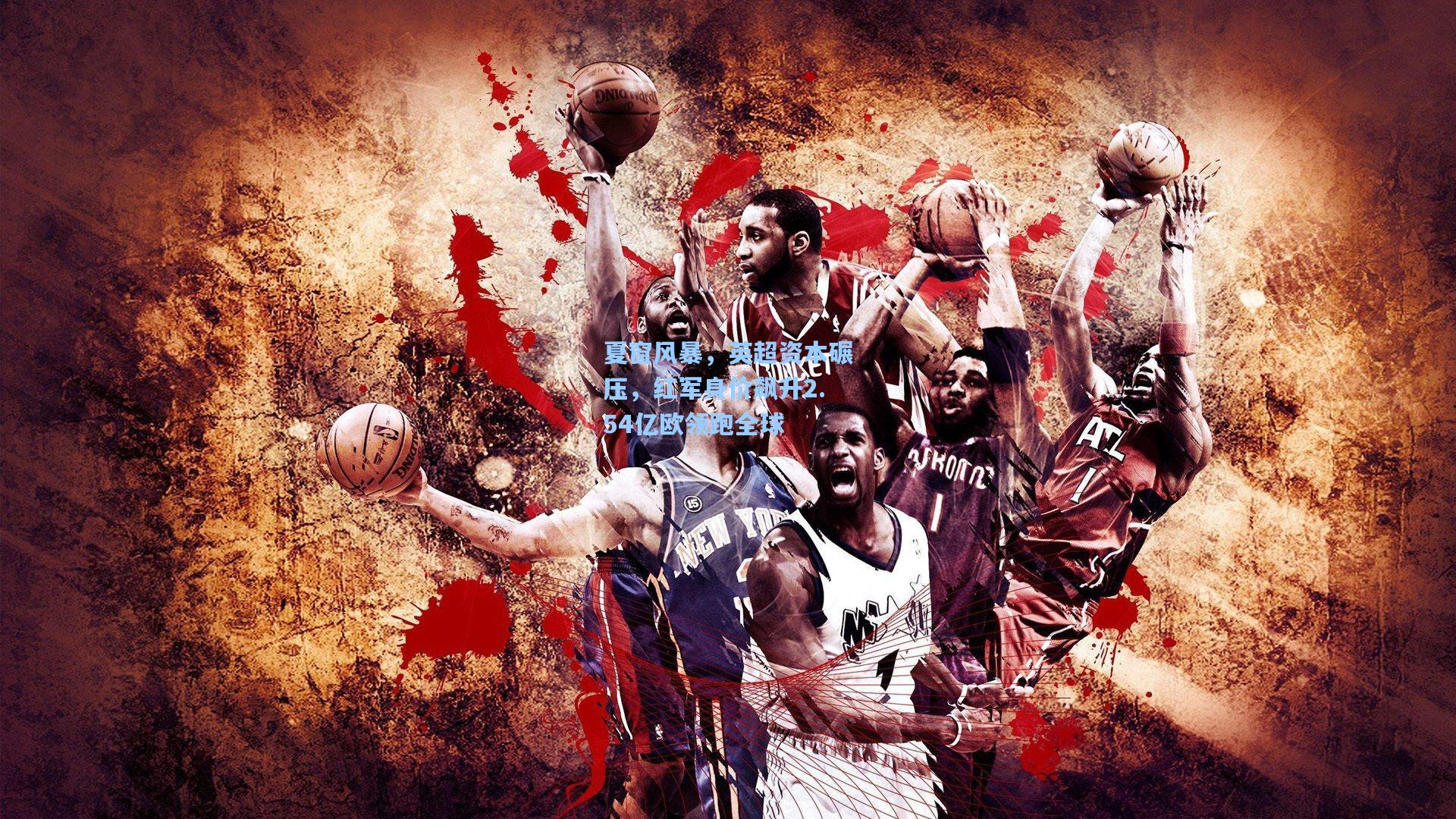 夏窗风暴，英超资本碾压，红军身价飙升2.54亿欧领跑全球