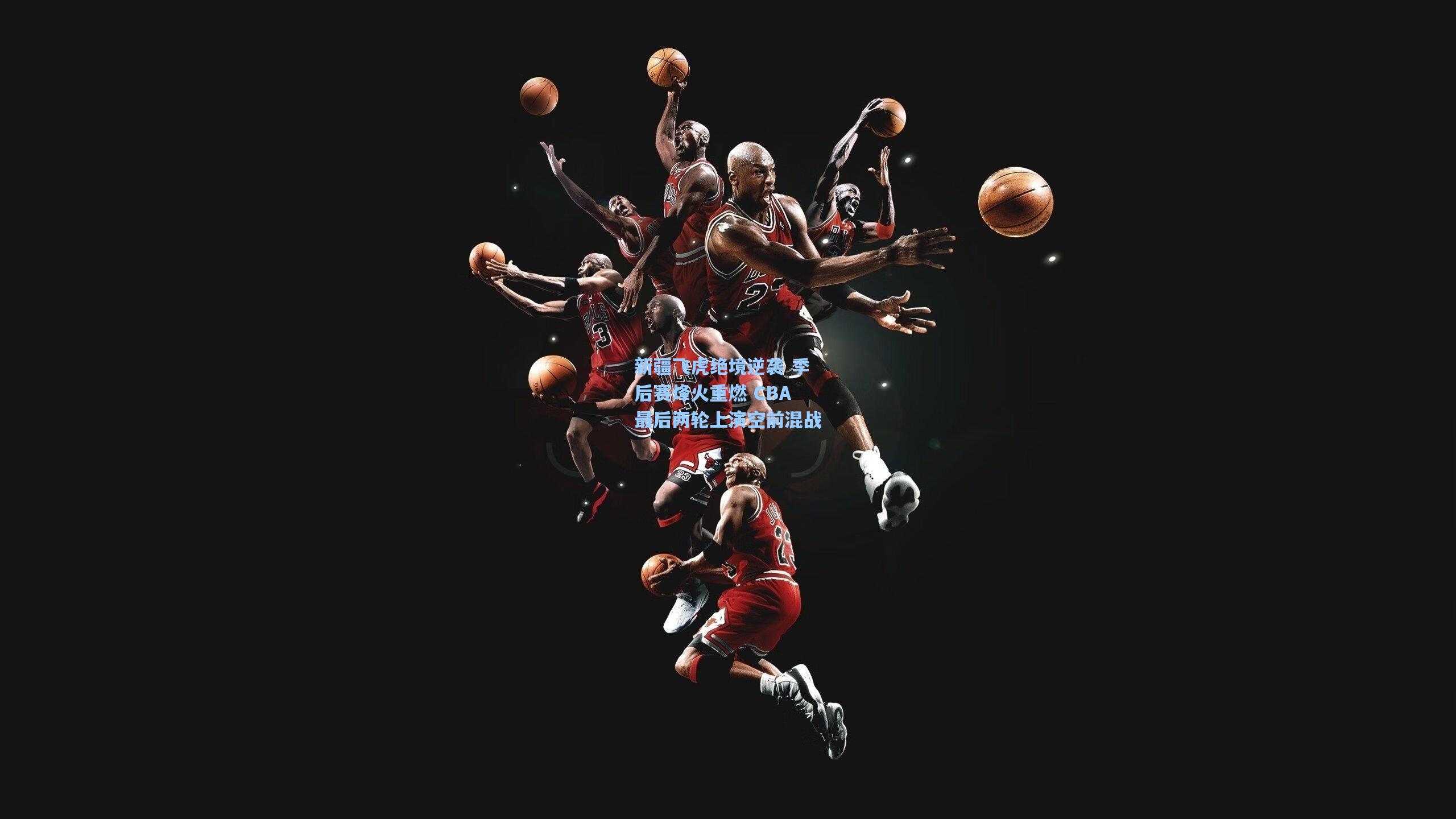 新疆飞虎绝境逆袭 季后赛烽火重燃 CBA最后两轮上演空前混战