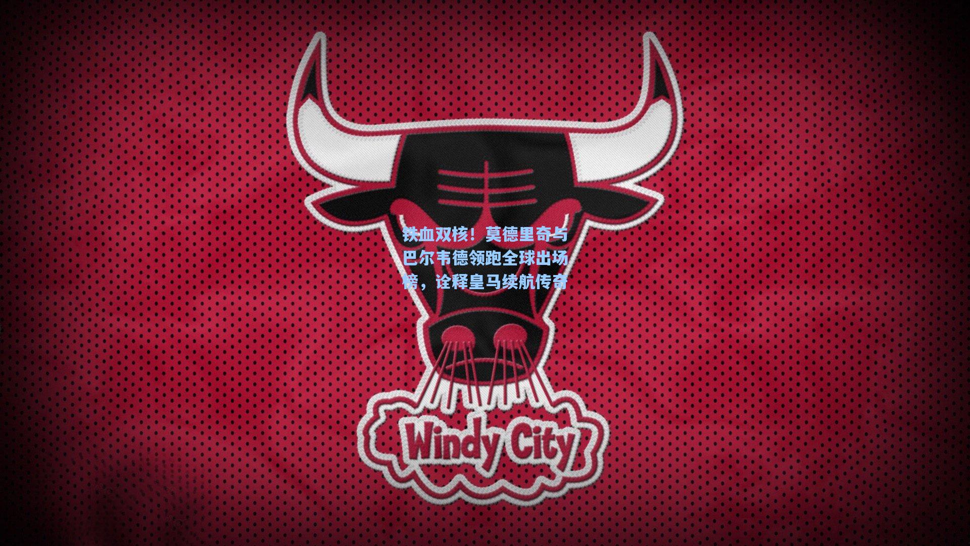 铁血双核！莫德里奇与巴尔韦德领跑全球出场榜，诠释皇马续航传奇