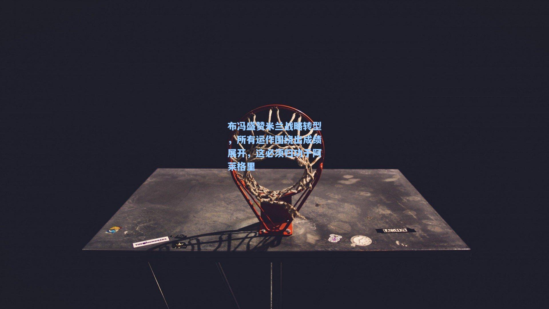 布冯盛赞米兰战略转型，所有运作围绕出成绩展开，这必须归功于阿莱格里