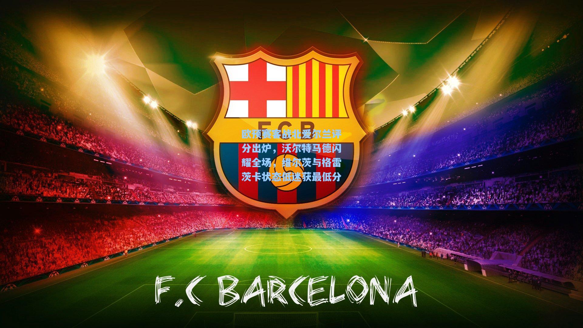 欧预赛客战北爱尔兰评分出炉，沃尔特马德闪耀全场，维尔茨与格雷茨卡状态低迷获最低分