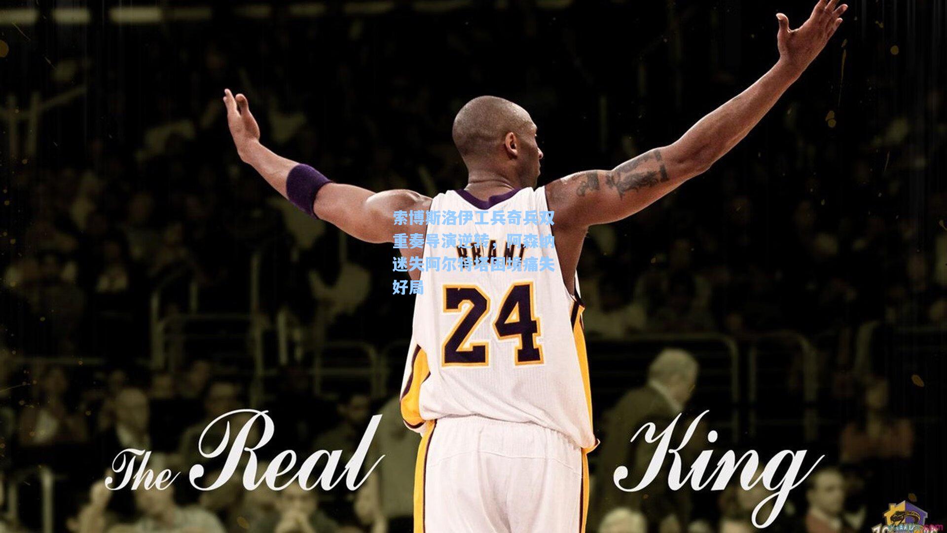 索博斯洛伊工兵奇兵双重奏导演逆转，阿森纳迷失阿尔特塔困境痛失好局