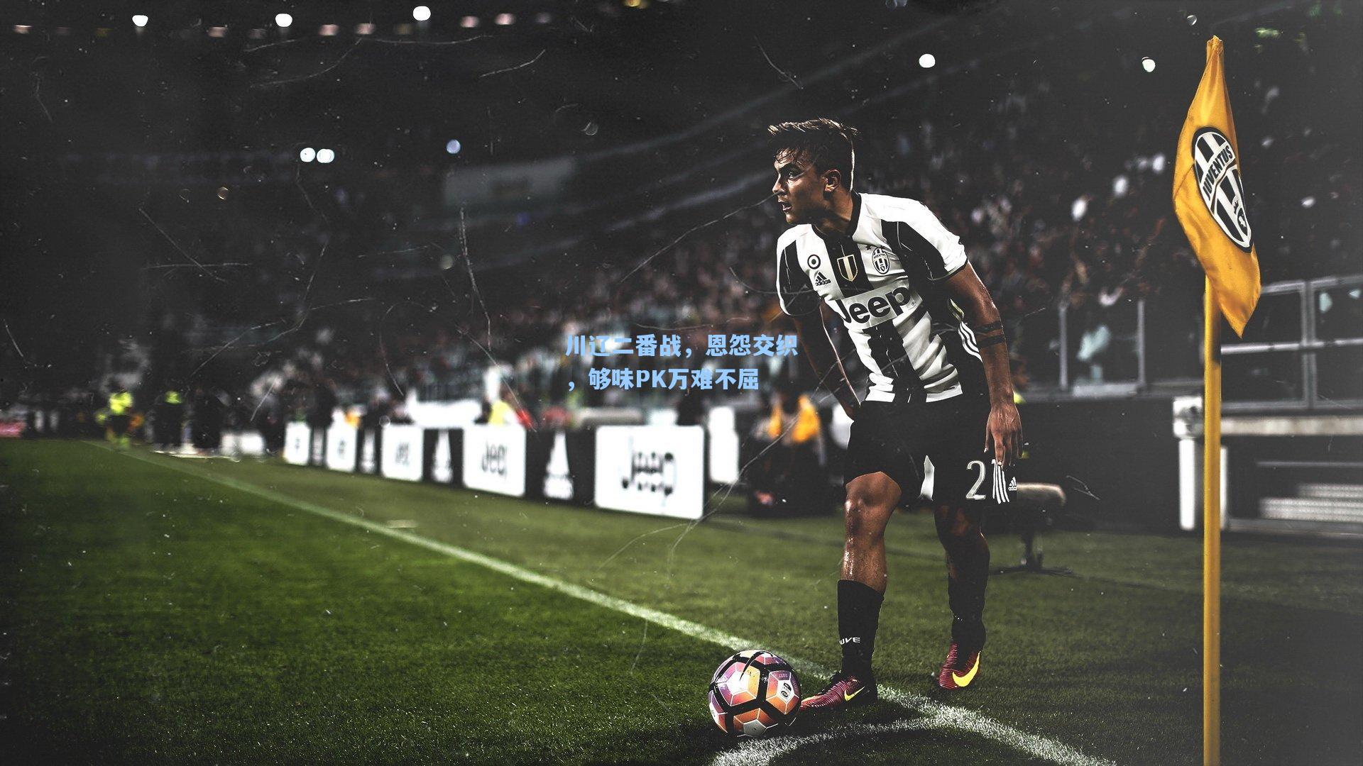 川辽二番战,恩怨交织,够味PK万难不屈