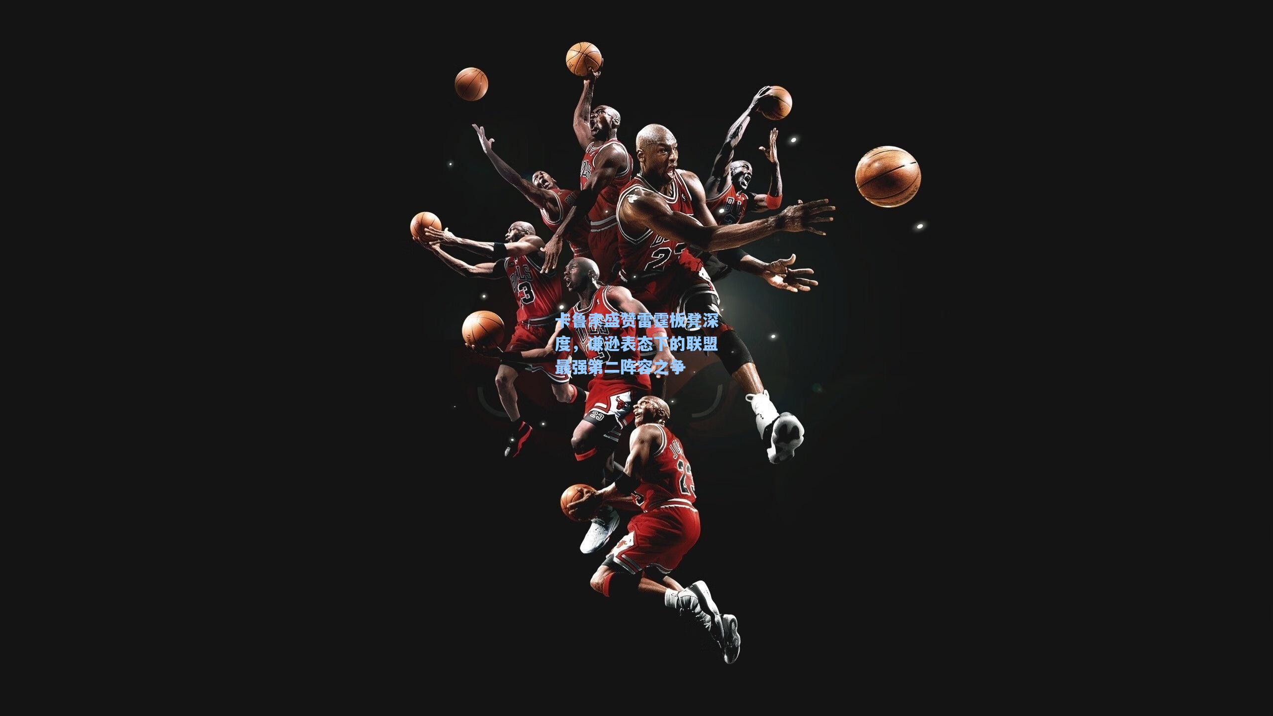 卡鲁索盛赞雷霆板凳深度，谦逊表态下的联盟最强第二阵容之争