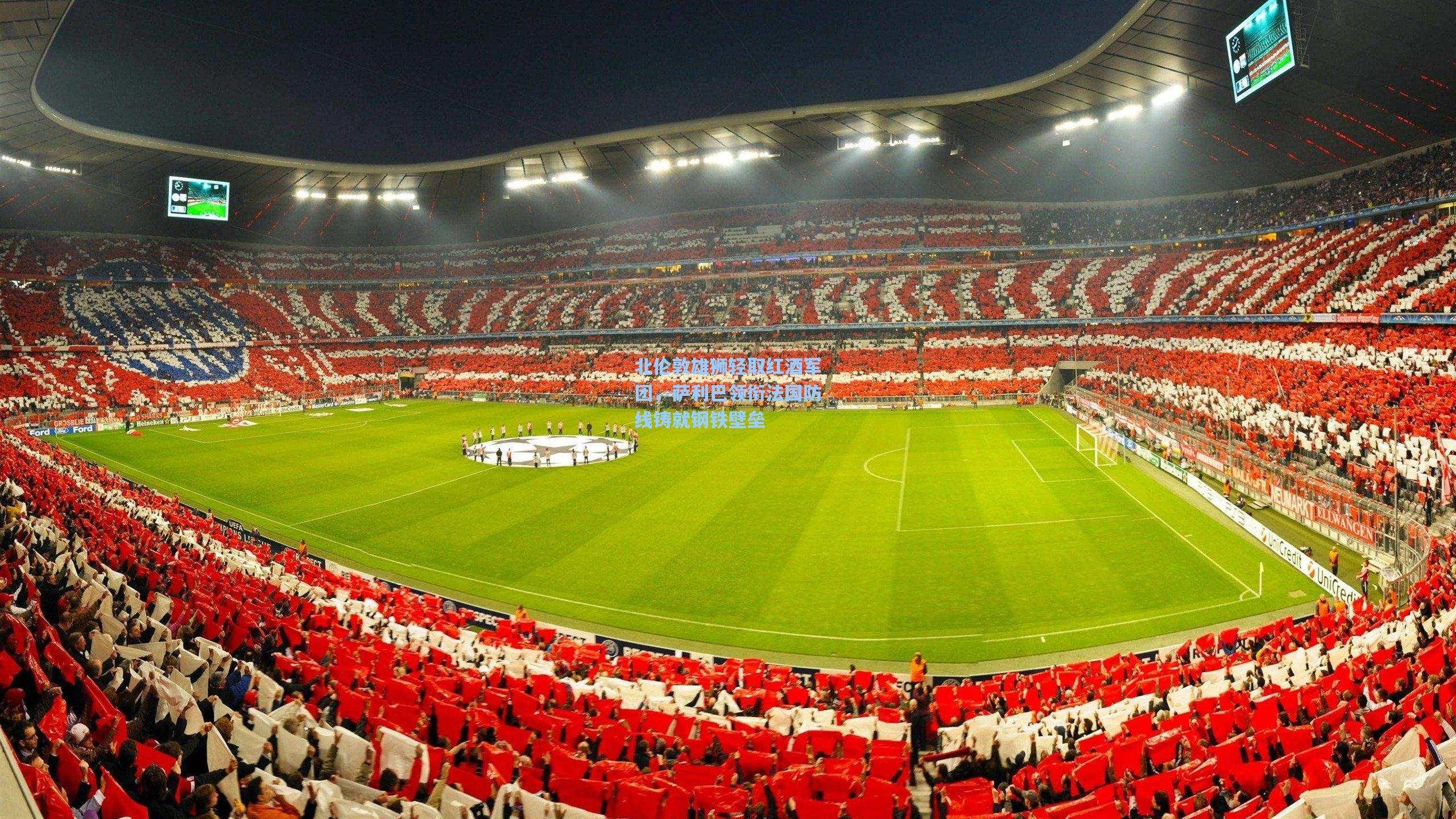 北伦敦雄狮轻取红酒军团，萨利巴领衔法国防线铸就钢铁壁垒