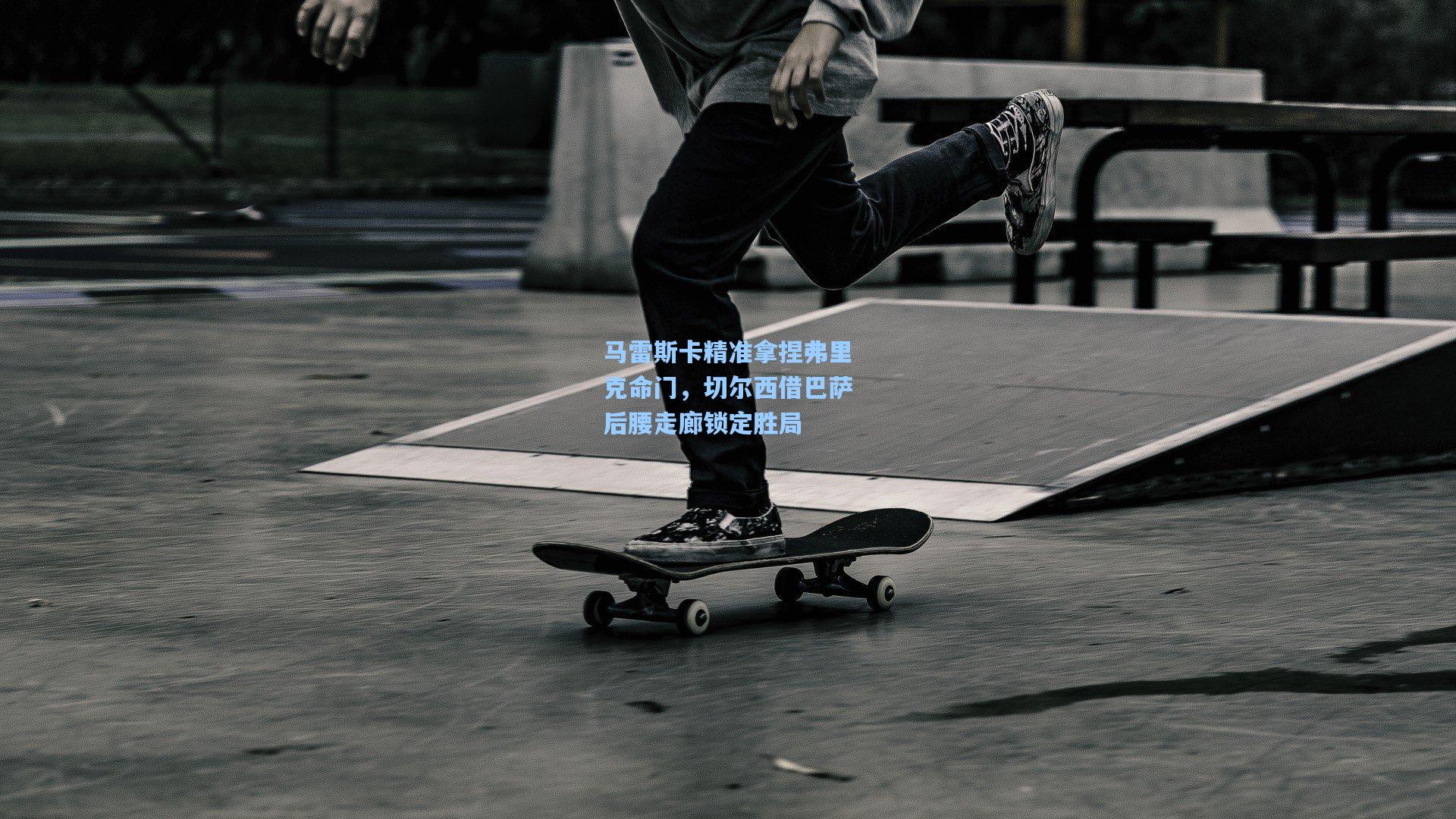 马雷斯卡精准拿捏弗里克命门，切尔西借巴萨后腰走廊锁定胜局