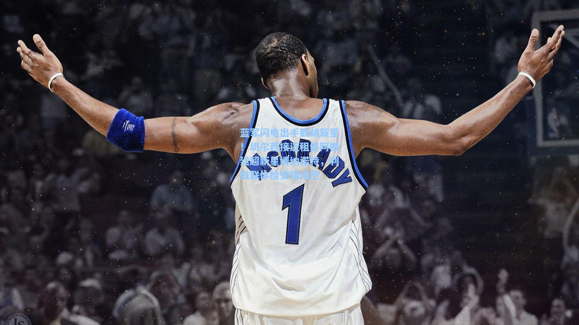 蓝军闪电出手截胡新星!切尔西接近租借阿根廷超新星博纳诺特,利兹联体检安排成空