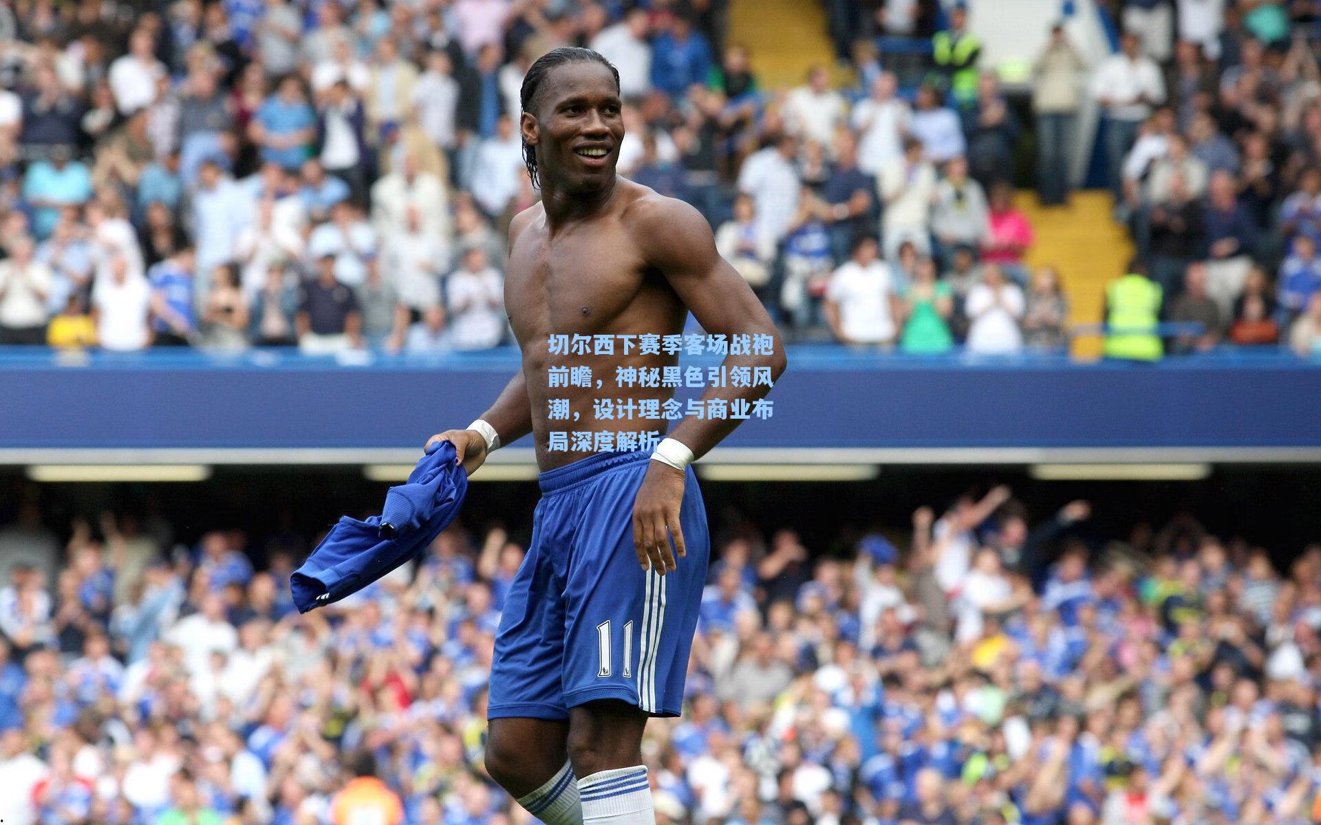 切尔西下赛季客场战袍前瞻，神秘黑色引领风潮，设计理念与商业布局深度解析