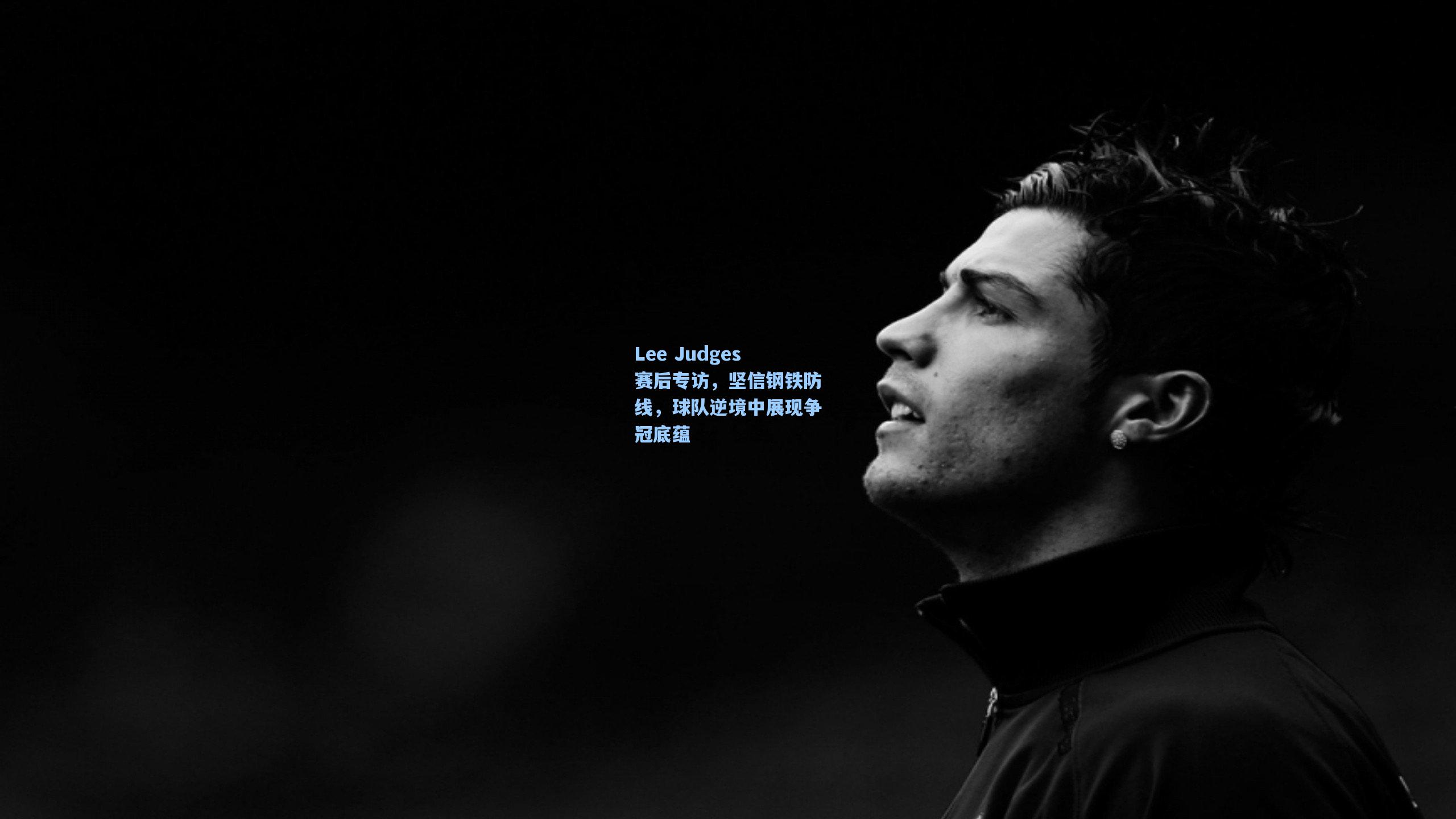 Lee Judges赛后专访，坚信钢铁防线，球队逆境中展现争冠底蕴