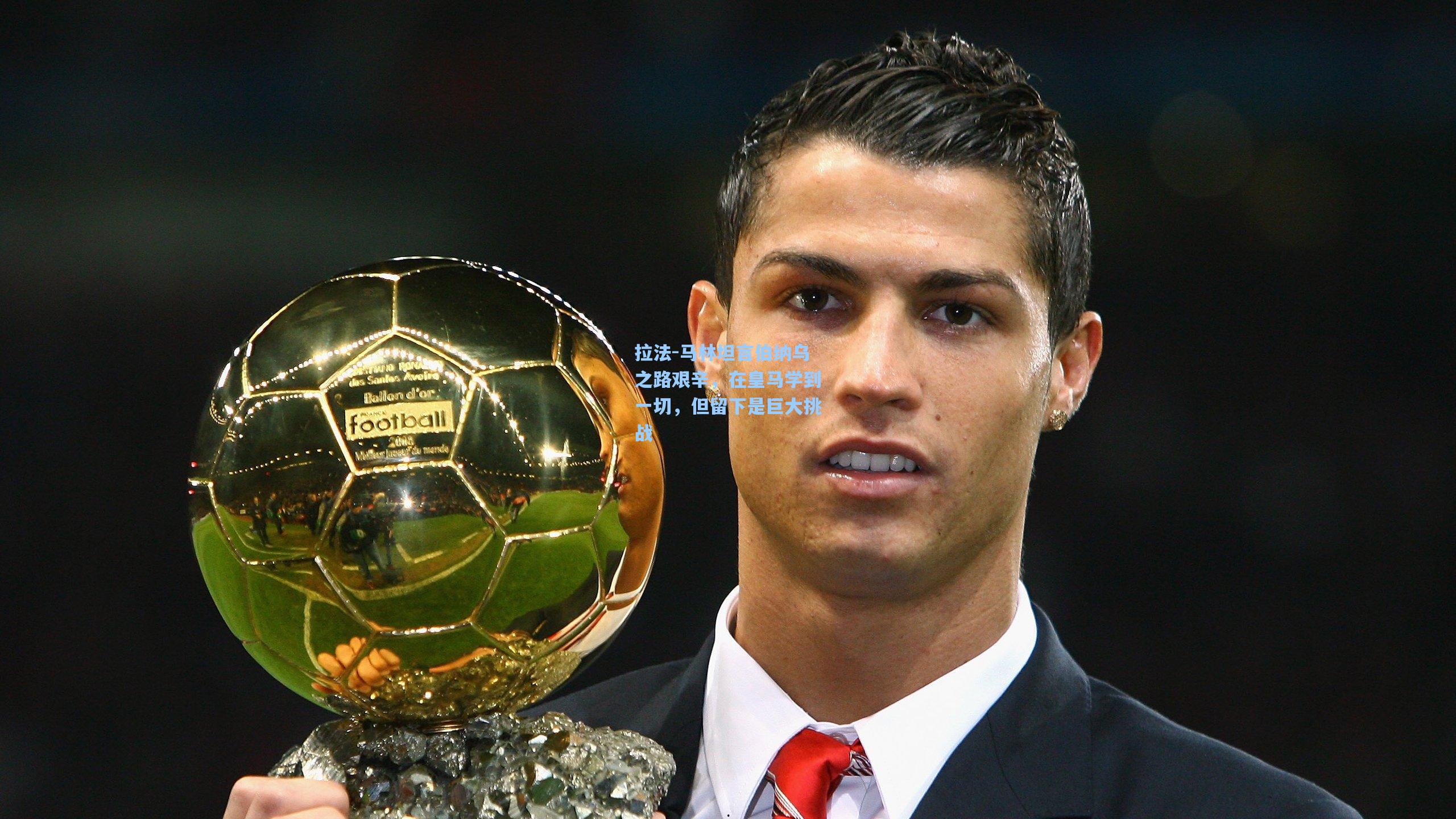 拉法-马林坦言伯纳乌之路艰辛，在皇马学到一切，但留下是巨大挑战