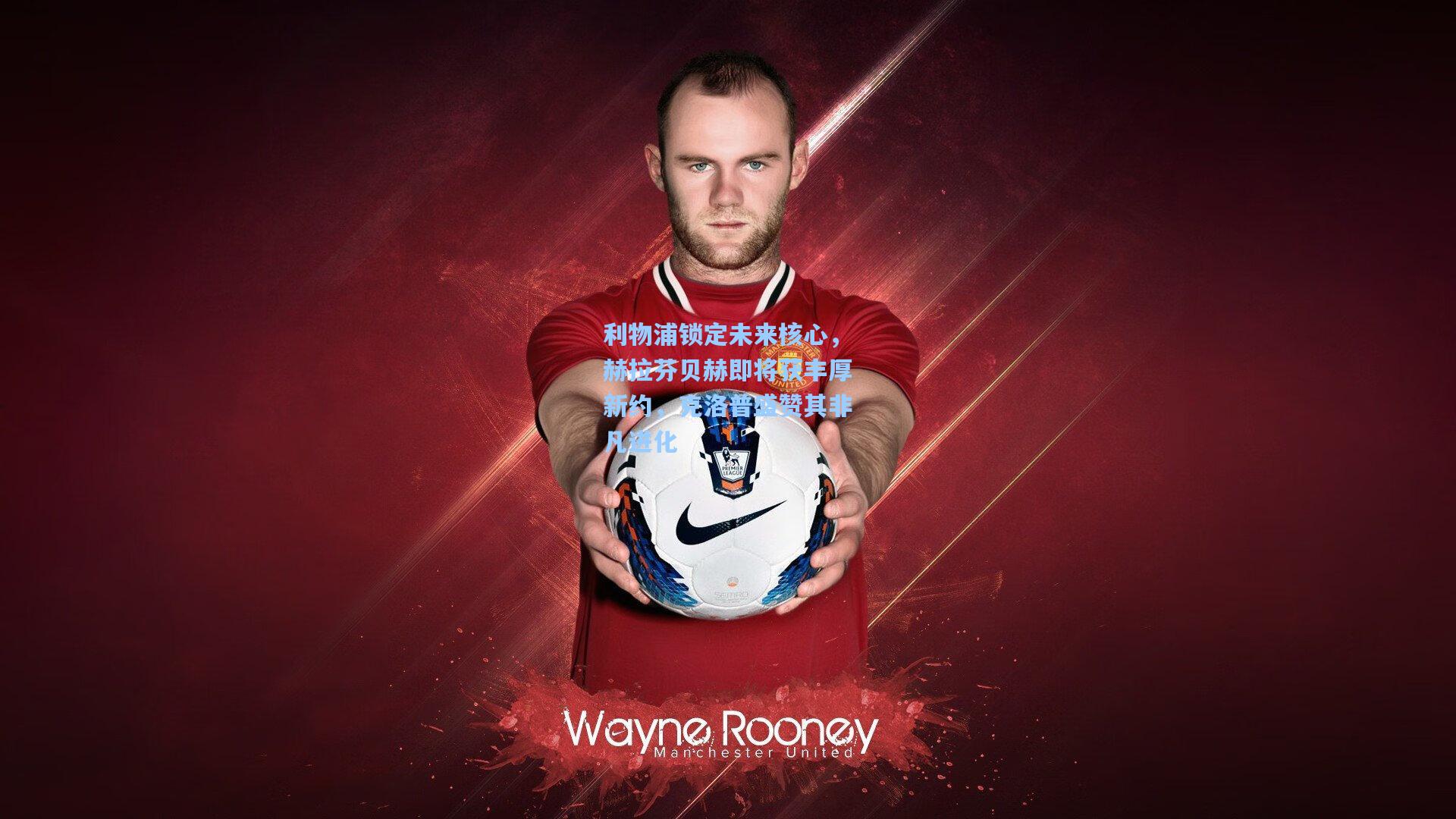 利物浦锁定未来核心,赫拉芬贝赫即将获丰厚新约,克洛普盛赞其非凡进化