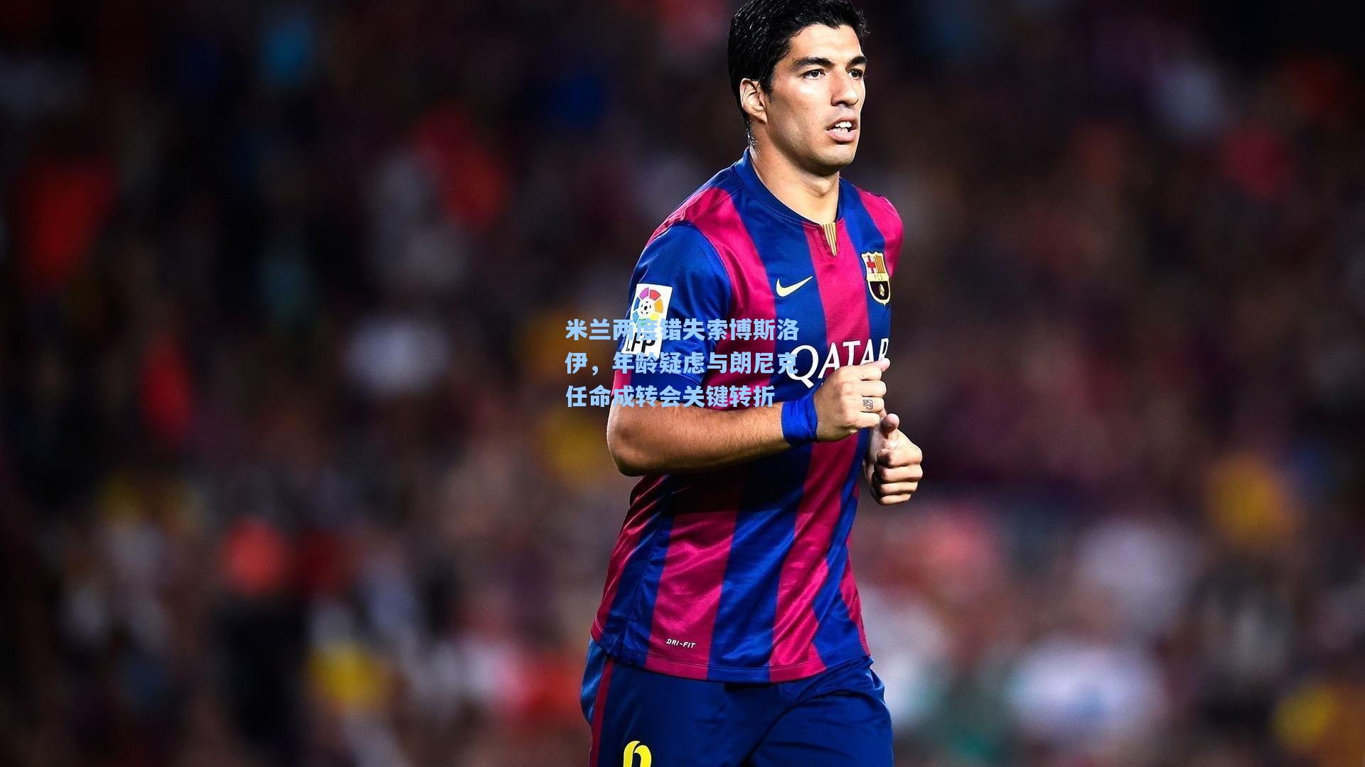 米兰两度错失索博斯洛伊,年龄疑虑与朗尼克任命成转会关键转折