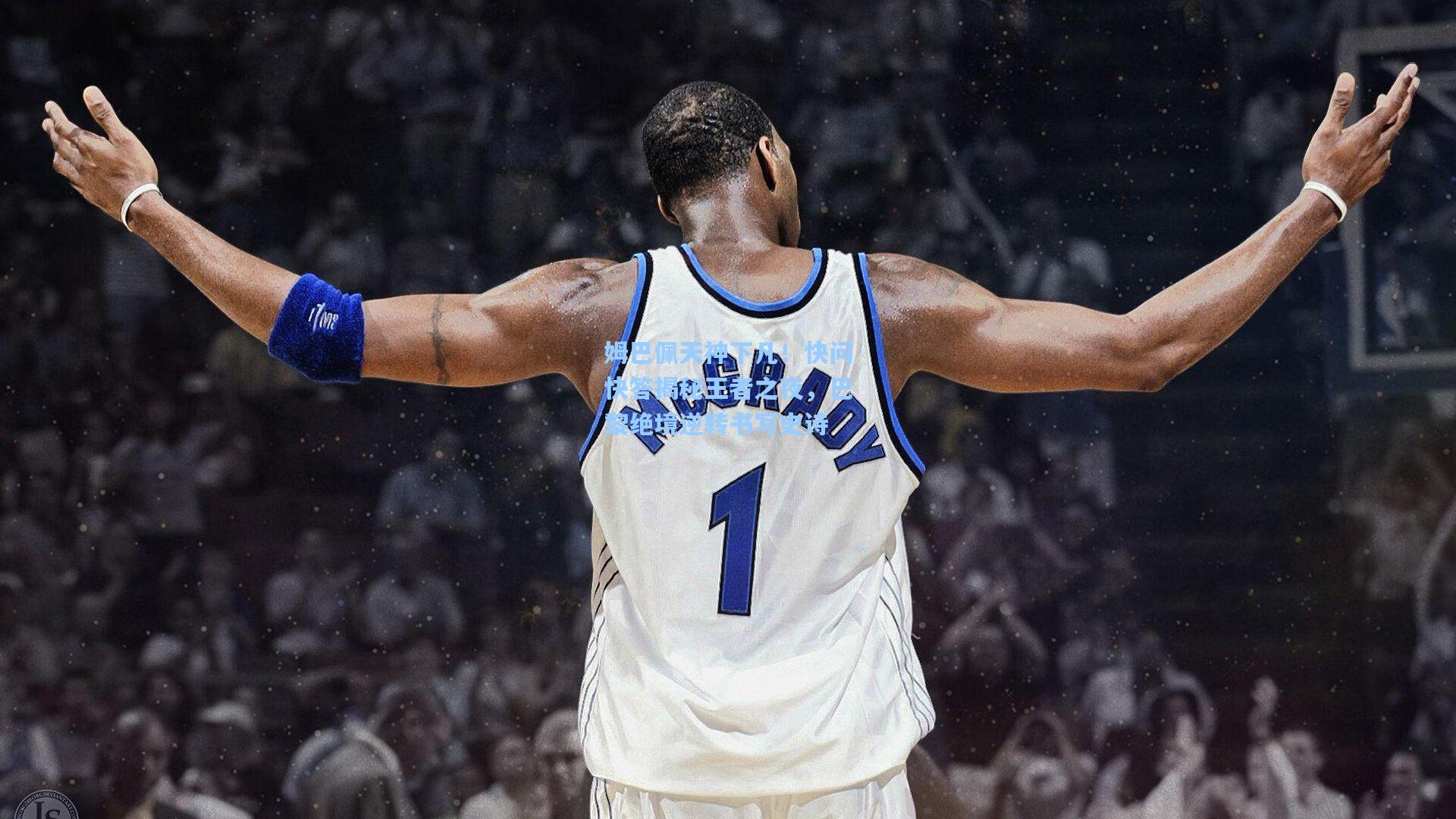 姆巴佩天神下凡！快问快答揭秘王者之夜，巴黎绝境逆转书写史诗