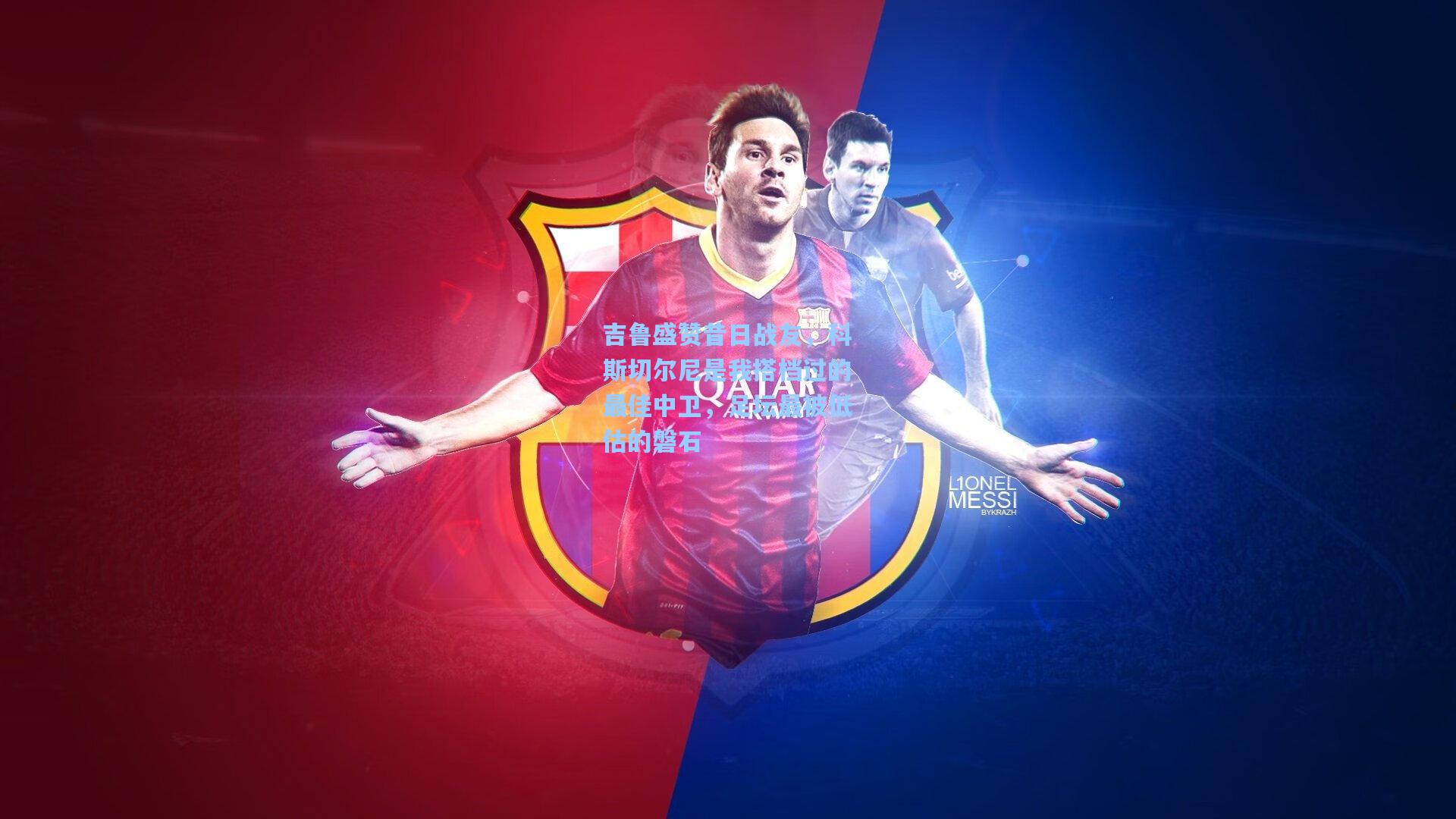 吉鲁盛赞昔日战友，科斯切尔尼是我搭档过的最佳中卫，足坛最被低估的磐石