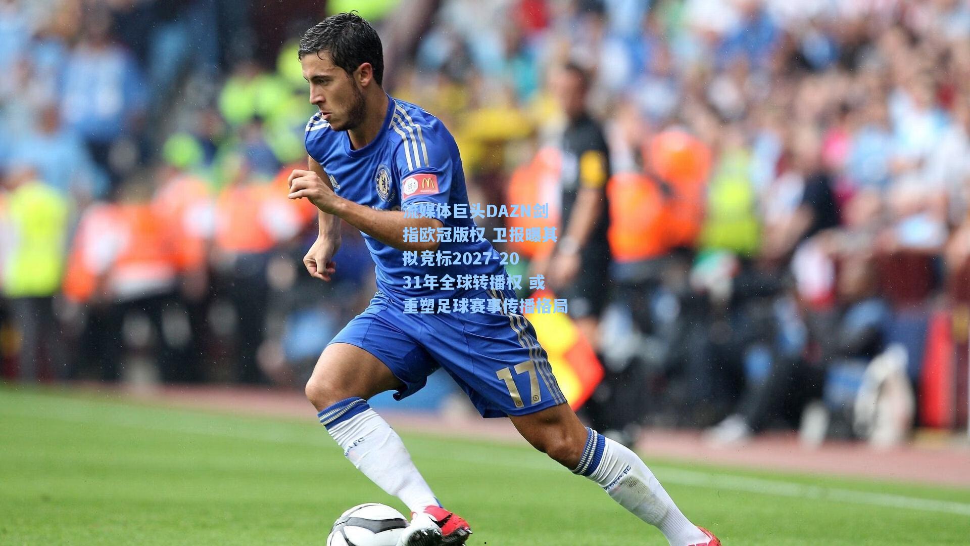 流媒体巨头DAZN剑指欧冠版权 卫报曝其拟竞标2027-2031年全球转播权 或重塑足球赛事传播格局