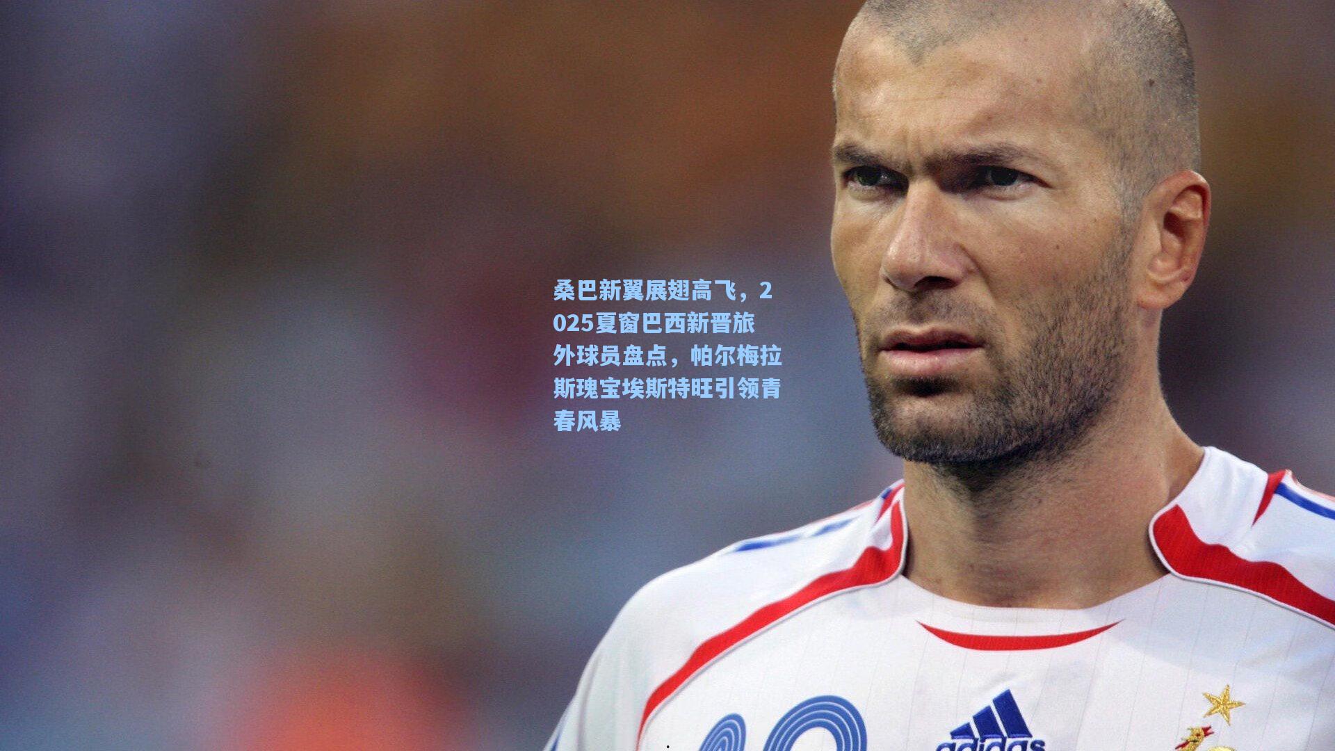 桑巴新翼展翅高飞，2025夏窗巴西新晋旅外球员盘点，帕尔梅拉斯瑰宝埃斯特旺引领青春风暴