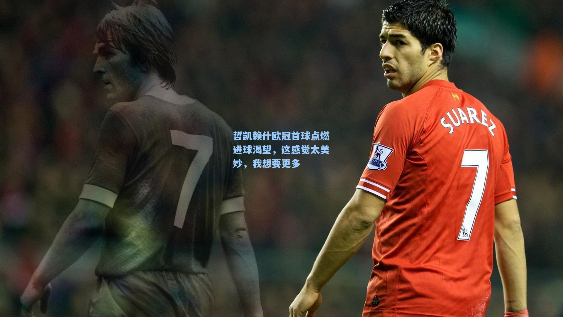 哲凯赖什欧冠首球点燃进球渴望，这感觉太美妙，我想要更多